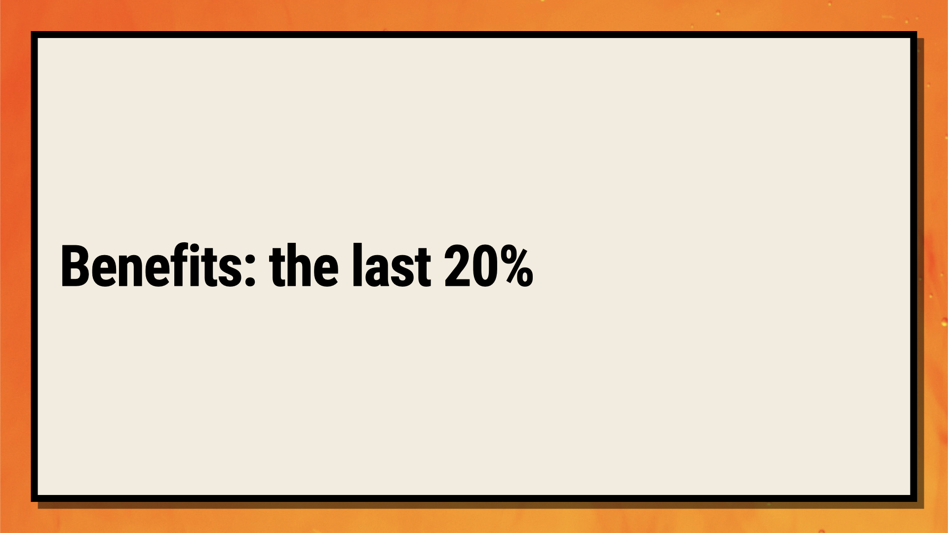 Benefits: the last 20%
