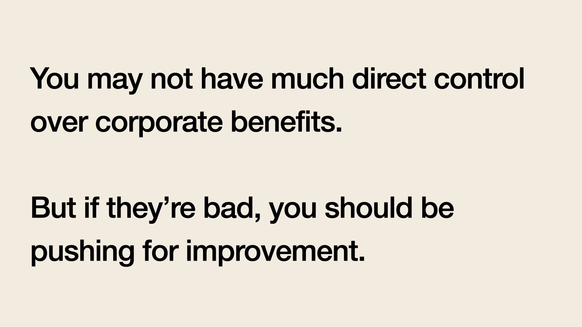 You may not have much direct control over corporate benefits. But if they're bad, you should be pushing for improvement.
